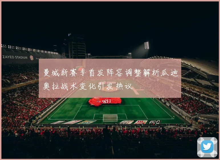 曼城新赛季首发阵容调整解析瓜迪奥拉战术变化引发热议